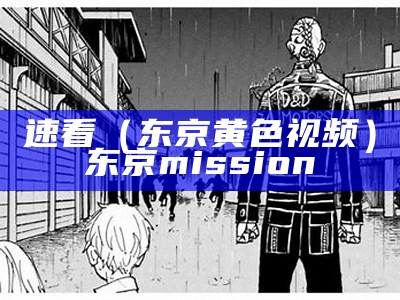 速看（东京黄色视频）东京mission