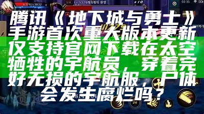 腾讯《地下城与勇士》手游首次重大版本更新 仅支持官网下载在太空牺牲的宇航员，穿着完好无损的宇航服，尸体会发生腐烂吗？