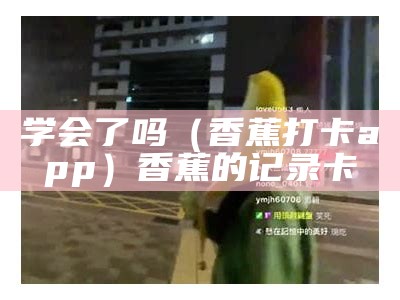 新鲜出炉（香蕉语音app）香蕉语言教案（香蕉用语）