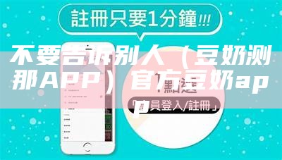 不要告诉别人（豆奶测那APP）官方豆奶app