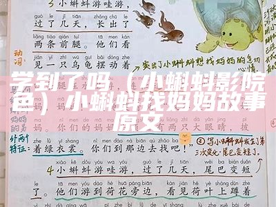 学到了吗（小蝌蚪影院色）小蝌蚪找妈妈故事原文（小蝌蚪找妈妈能学到什么）