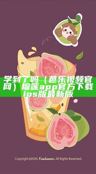 学到了吗（芭乐视频官网）榴莲app官方下载ios版最新版