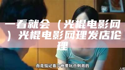 一看就会（光棍电影网）光棍电影网 理发店伦理