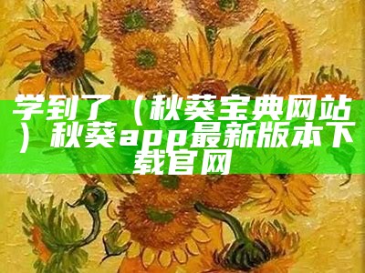 学到了（秋葵宝典网站）秋葵app最新版本下载官网（秋葵官网下载入口）