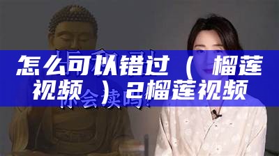 怎么可以错过（卐榴莲视频卐）2榴莲视频（★榴莲视频app★）