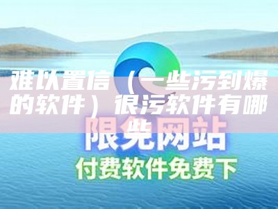 难以置信（一些污到爆的软件）很污软件有哪些