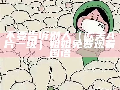 不要告诉别人（欧美A片一级）姐姐免费观看国语