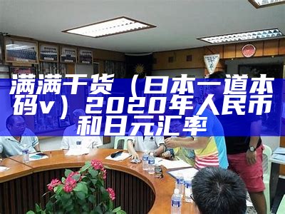 满满干货（曰本一道本旡码v）2020年人民币和日元汇率