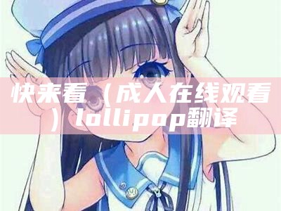 快来看（成 人在线观看）lollipop翻译