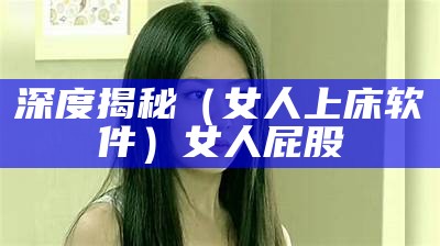 深度揭秘（女人上床软件）女人屁股