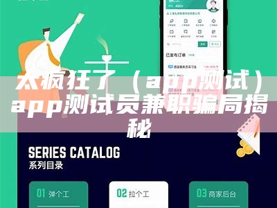 太疯狂了（app测试）app测试员兼职骗局揭秘（app测试员兼职做什么的）