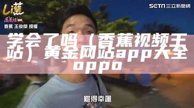 学会了吗（香蕉视频王站）黄金网站app大全oppo