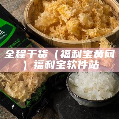 全程干货（福利宝黄网）福利宝软件站