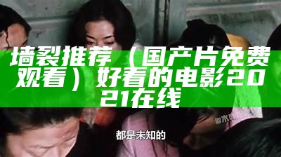 墙裂推荐（国产片免费观看）好看的电影2021在线（墙裂什么意思）