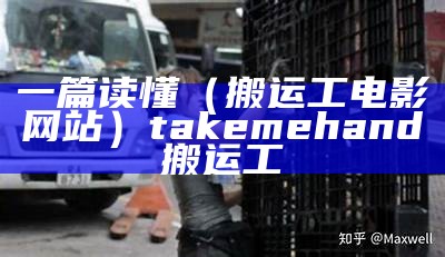 一篇读懂（搬运工电影网站）take me hand搬运工