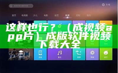 这样也行？（成视频app片）成版软件视频下载大全（成视频应用app下载）