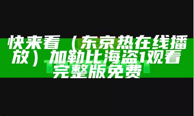 快来看（东京热在线播放）加勒比海盗1观看完整版免费