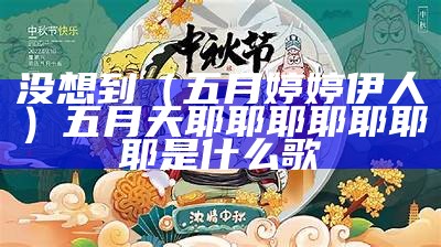 没想到（五月婷婷伊人）五月天耶耶耶耶耶耶耶是什么歌（五月天独）