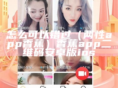 怎么可以错过（两性app香蕉）香蕉app二维码安卓版ios（香蕉app二维码官方）