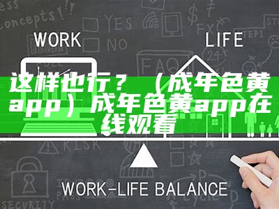 这样也行？（成年色黄app）成年色黄app 在线观看