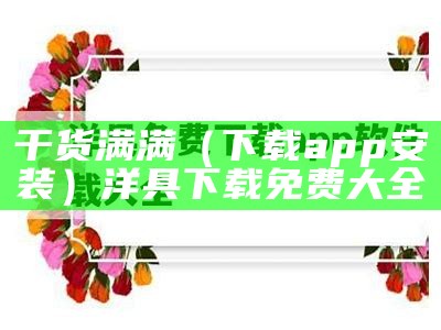 干货满满（下载app安装）洋具下载免费大全