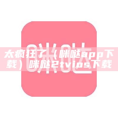 太疯狂了（咪哒app下载）咪哒2tvios下载