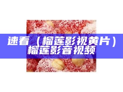 速看（榴莲影视黄片）榴莲影音视频