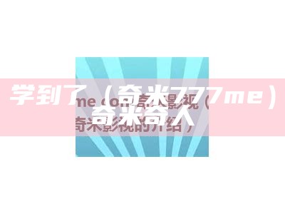 学到了（奇米777me）奇米奇人