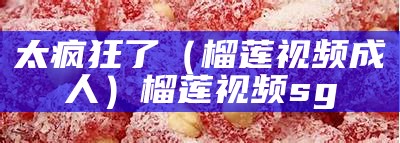 太疯狂了（榴莲视频 成人）榴莲视频sg