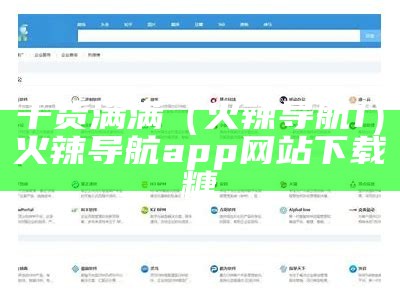 干货满满（火辣导航1）火辣导航app网站下载糖（火辣导航app -软件）