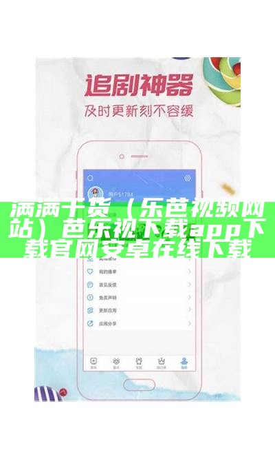 满满干货（乐芭视频网站）芭乐视下载app下载官网安卓在线下载