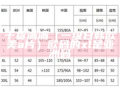 干货满满（一级日韩欧美a片）欧码的xl是亚洲码