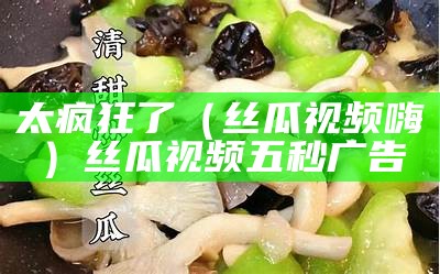 新鲜出炉（丝瓜视在线）丝瓜视覃（2015年的丝瓜视频）