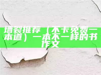 墙裂推荐（不卡免费一本道）一本不一样的书作文