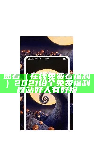 速看（在线免费看福利）2021给个免费福利网站好人有好报（2o21年福利网站会回来感谢你们的）