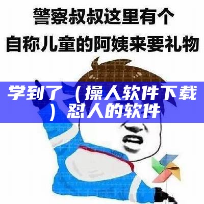 学到了（操人软件下载）怼人的软件