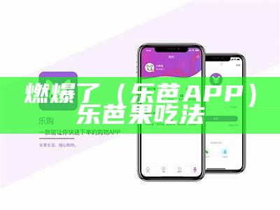 燃爆了（乐芭APP）乐芭果吃法