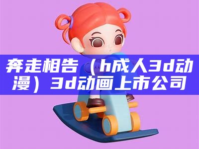 奔走相告（h成人3d动漫）3d动画上市公司