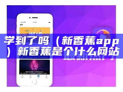 学到了吗（新香蕉app）新香蕉是个什么网站（新香蕉αpp）