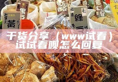 干货分享（www试看）试试看呗怎么回复（朋友说试试看咋回答）