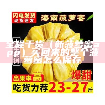 全程干货（新菠萝蜜app）买回来的整个菠萝蜜怎么保存（菠萝蜜买了之后要如何处理）