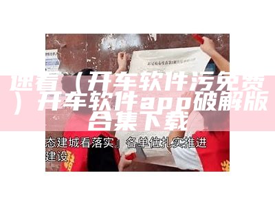 速看（开车软件污免费）开车软件app破解版合集下载（开车污app有哪些）