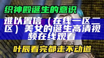 难以置信（在线一区二区）美女的诞生高清视频在线观看