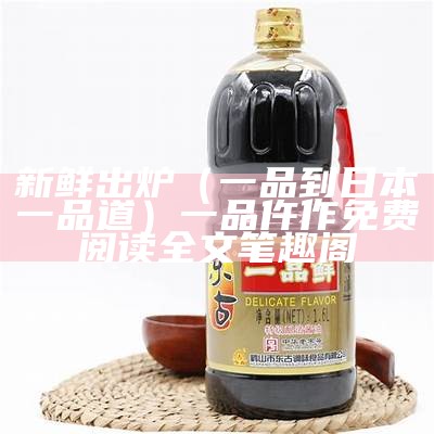 新鲜出炉（一品到日本一品道）一品仵作免费阅读全文笔趣阁