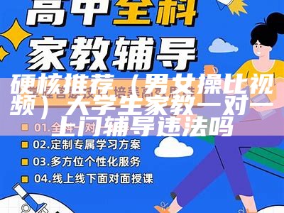 硬核推荐（男女操比视频）大学生家教一对一上门辅导违法吗（视频男女 交大）