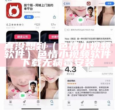 真没想到（色情小视频软件）色情小视频软件下载无病毒安装