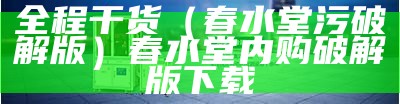 全程干货（春水堂污破解版）春水堂内购破解版下载