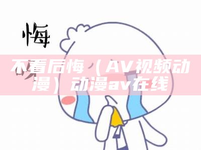 不看后悔（AV视频动漫）动 漫 a v 在 线