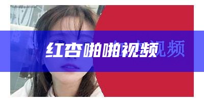 一看就会（红杏乱伦视频）红杏出墙是什么意思?