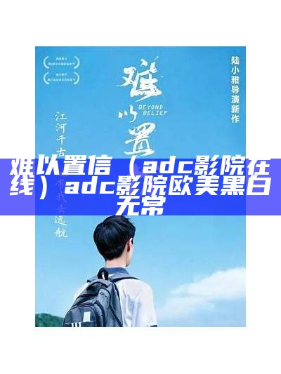 难以置信（adc影院在线）adc影院欧美黑白无常（adcapy）